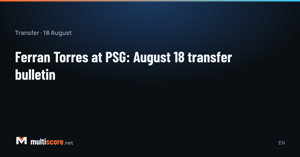 Ferran Torres PSG formasıyla, 18 Ağustos transfer bülteni görseli