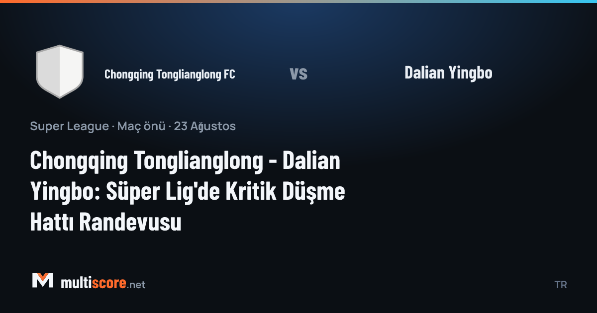 Chongqing Tonglianglong FC - Dalian Yingbo Süper Lig maç önü