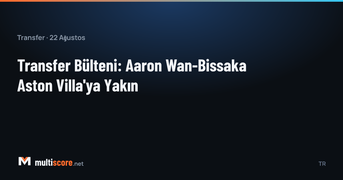 Transfer bülteni - Aaron Wan-Bissaka Aston Villa'ya yakın