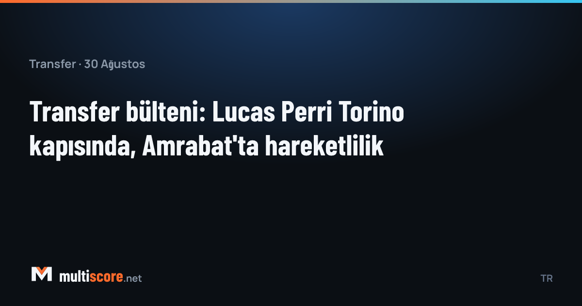 30 Ağustos 2026 transfer bülteni: Lucas Perri Torino'da, Sofyan Amrabat kulüpsüz